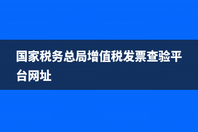 国家税务总局增值税电子普通(增值税电子普通发票网站) (国家税务总局增值税发票查验平台网址)