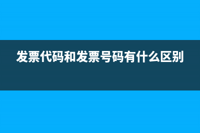 发票代码和发票号码怎么下载发票？ (发票代码和发票号码有什么区别)