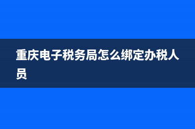 重庆电子税务局发票查真伪(重庆电子发票查询) (重庆电子税务局怎么绑定办税人员)