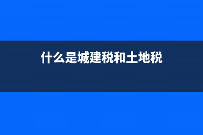 什么是城建税，教育费附加，地方教育费附加？ (什么是城建税和土地税)