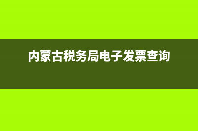 内蒙古税务局电子税务局(国家内蒙古税务局电子税务局) (内蒙古税务局电子发票查询)