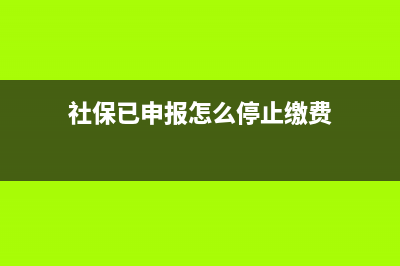 社保已申报怎么撤销？ (社保已申报怎么停止缴费)
