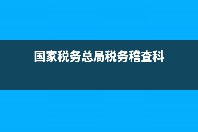 国家税务稽查大队(国家税务总局稽查局地址及电话号码) (国家税务总局税务稽查科)