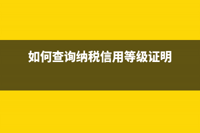 如何查询纳税信用等级？ (如何查询纳税信用等级证明)