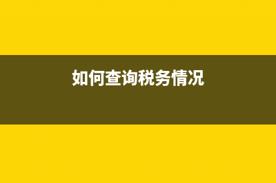 查税务情况在哪里查(怎样查询税务信息) (如何查询税务情况)