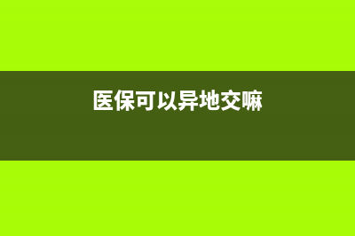 医保可以异地交么？ (医保可以异地交嘛)