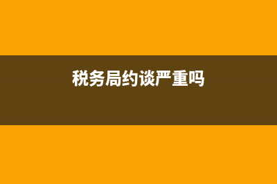 集体税务约谈(税务局约谈企业法人) (税务局约谈严重吗)
