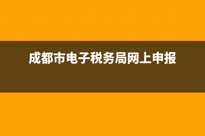 成都市电子税务 成都市电子税务局登录 (成都市电子税务局网上申报)