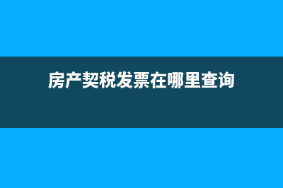 房产契税发票在哪里打印 (房产契税发票在哪里查询)