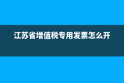江苏省增值税专用发票查询 (江苏省增值税专用发票怎么开)