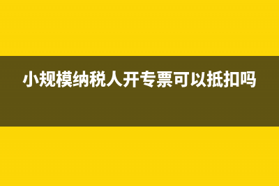小规模纳税人开专票如何交税？ (小规模纳税人开专票可以抵扣吗)