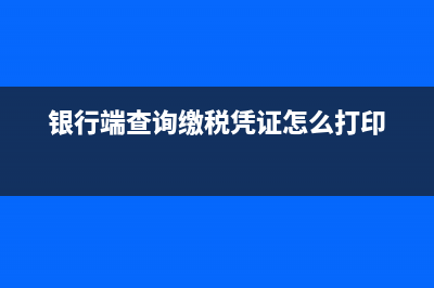 银行端查询缴税凭证网上怎么打印？ (银行端查询缴税凭证怎么打印)