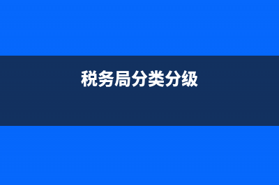 税务总局分类分级管理办法 (税务局分类分级)