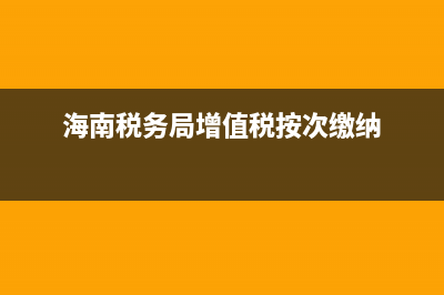 海南税务局增值税发票查询平台(海南税务发票查询系统) (海南税务局增值税按次缴纳)