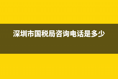 深圳国税税务局编号 深圳国税地区编号 (深圳市国税局咨询电话是多少)