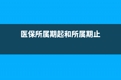 医保所属期起和所属期止？ (医保所属期起和所属期止)