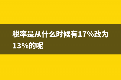 17税率什么时候变13 (税率是从什么时候有17%改为13%的呢)