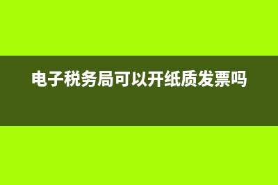 电子税务局可以查销项发票明细吗?怎么查？ (电子税务局可以开纸质发票吗)