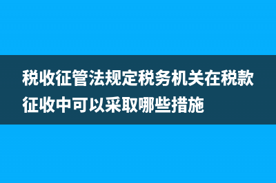 税务机关在征收社保费中的职责(税务部门征收社保办法) (税收征管法规定税务机关在税款征收中可以采取哪些措施)