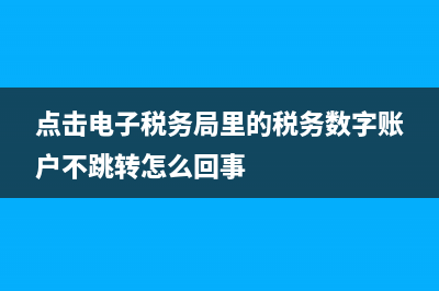 点击电子税务局没反应(电子税务局进不去) (点击电子税务局里的税务数字账户不跳转怎么回事)