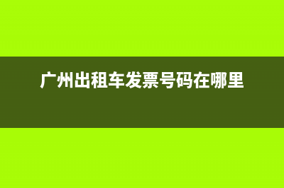 广州出租车发票查询系统 (广州出租车发票号码在哪里)
