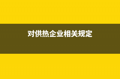 对供热企业相关税收优惠政策是怎样的内容？ (对供热企业相关规定)