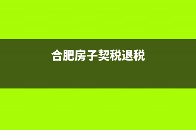 合肥房子契税(合肥房子契税退税) (合肥房子契税退税)