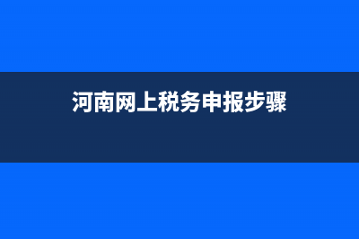 河南税务网上申报(河南省税务网上申报) (河南网上税务申报步骤)