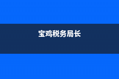 宝鸡市地税历任局长(宝鸡地税局领导名单) (宝鸡税务局长)