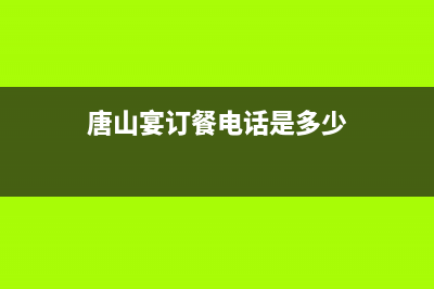 唐山唐山宴营业时间？ (唐山宴订餐电话是多少)