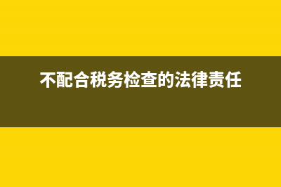 不配合税务检查罚款(不配合税务稽查的后果) (不配合税务检查的法律责任)