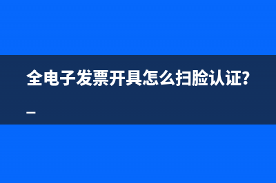 全电子发票开具怎么扫脸认证？ 