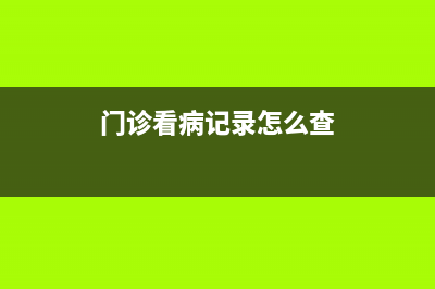 门诊记录如何查询？ (门诊看病记录怎么查)