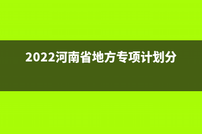 2022河南省地方专项计划申报流程？ (2022河南省地方专项计划分数线)