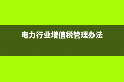 电力行业的增值税率是多少？ (电力行业增值税管理办法)