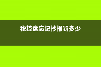 但税控盘忘记抄报怎么办？ (税控盘忘记抄报罚多少)