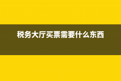 税务局买票流程(税务局买票流程步骤) (税务大厅买票需要什么东西)