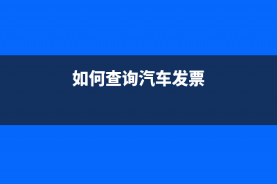 如何查询汽车发票真伪？ (如何查询汽车发票)