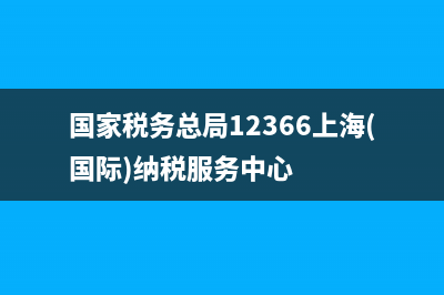 国家税务总局12366纳税服务平台(国家税务总局12366纳税服务平台(国家税务总局12366上海(国际)纳税服务中心)
