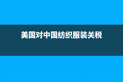 美国对中国纺织产品的进口关税税率是多少？ (美国对中国纺织服装关税)