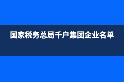 国家税务总局千户集团(国家税务总局千户集团官网) (国家税务总局千户集团企业名单)