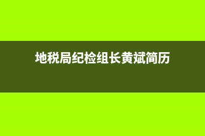 地税局纪检组长职责(国税局纪检组长有实权吗) (地税局纪检组长黄斌简历)