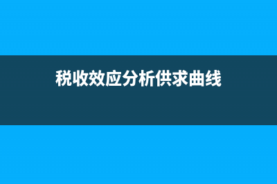 税收对供求曲线的影响？ (税收效应分析供求曲线)