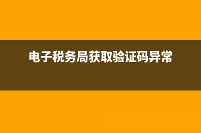 地税验证码不显示(电子税务局获取验证码异常) (电子税务局获取验证码异常)