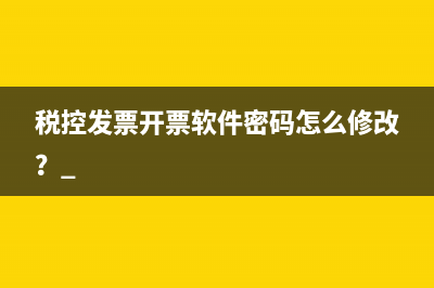 税控发票开票软件密码怎么修改？ 