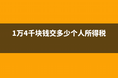 一万四千元扣税多少？ (1万4千块钱交多少个人所得税)