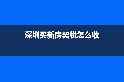 深圳买新房契税收多少？ (深圳买新房契税怎么收)