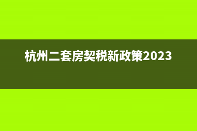 杭州二套房契税是多少，怎样才算二套房？ (杭州二套房契税新政策2023年)