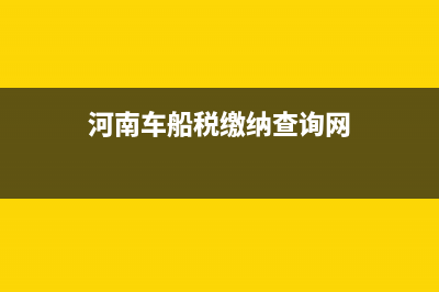 河南税务局车船税(河南省车船税收费标准) (河南车船税缴纳查询网)