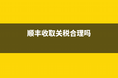 顺丰关税查询(顺丰国际关税怎么交) (顺丰收取关税合理吗)